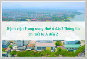 Bệnh viện Trung ương Huế ở đâu? Thông tin chi tiết từ A đến Z